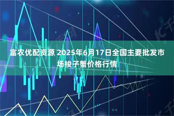富农优配资源 2025年6月17日全国主要批发市场梭子蟹价格行情