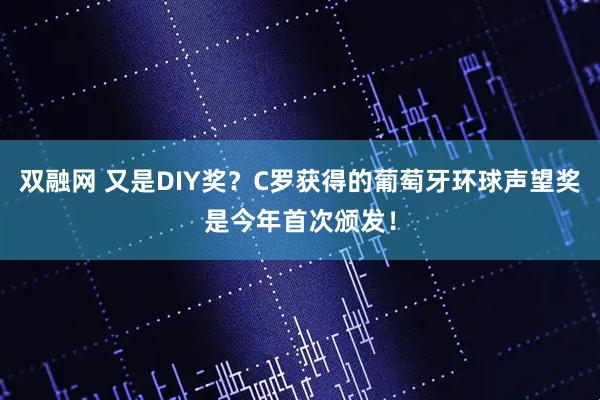 双融网 又是DIY奖？C罗获得的葡萄牙环球声望奖是今年首次颁发！