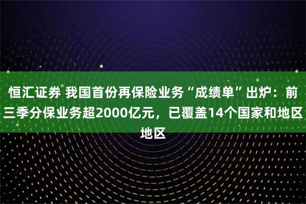 恒汇证券 我国首份再保险业务“成绩单”出炉：前三季分保业务超2000亿元，已覆盖14个国家和地区