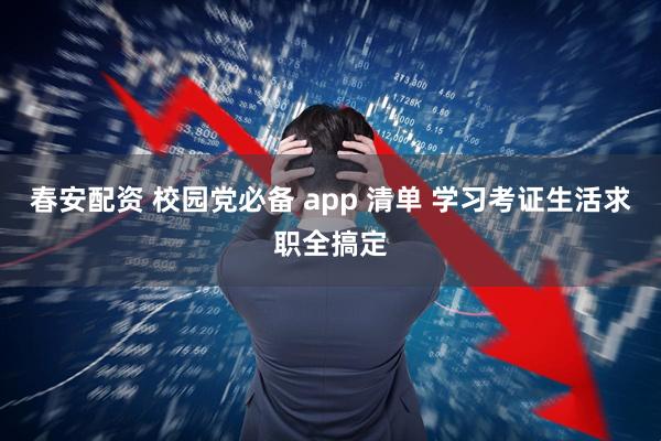 春安配资 校园党必备 app 清单 学习考证生活求职全搞定