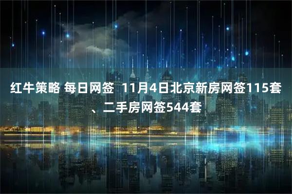 红牛策略 每日网签  11月4日北京新房网签115套、二手房网签544套